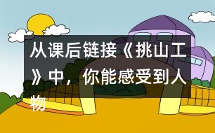 從課后鏈接《挑山工》中，你能感受到人物怎樣的品質(zhì)
