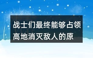戰(zhàn)士們最終能夠占領高地、消滅敵人的原因是什么？
