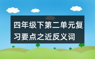 四年級下第二單元復(fù)習(xí)要點之近反義詞
