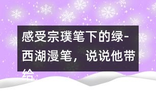 感受宗璞筆下的綠-西湖漫筆，說說他帶給你怎樣的感受？