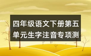 四年級(jí)語文下冊(cè)第五單元生字注音專項(xiàng)測試題目