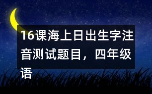 16課海上日出生字注音測(cè)試題目，四年級(jí)語(yǔ)文下冊(cè)