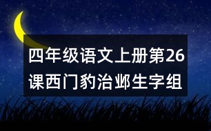 四年級(jí)語(yǔ)文上冊(cè)第26課西門(mén)豹治鄴生字組詞與近反義詞
