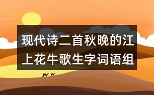 現(xiàn)代詩(shī)二首秋晚的江上花牛歌生字詞語組詞