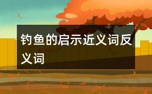 釣魚(yú)的啟示近義詞反義詞