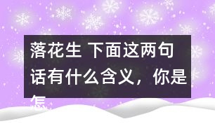 落花生 下面這兩句話有什么含義，你是怎樣體會到的？和同學交流交流。