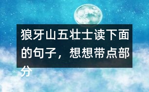 狼牙山五壯士讀下面的句子，想想帶點(diǎn)部分的意思，說(shuō)說(shuō)句子好在哪里。