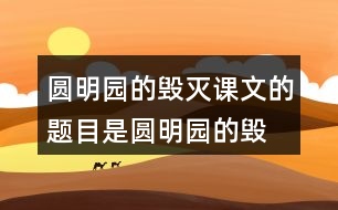 圓明園的毀滅課文的題目是“圓明園的毀滅”，但作者為什么用那么多筆墨寫圓明園昔日的輝煌？和同學(xué)交流自己的想法。