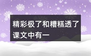“精彩極了”和“糟糕透了”課文中有一些含義深刻的句子，找出來聯(lián)系生活實際體會體會。
