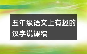 五年級(jí)語(yǔ)文上有趣的漢字說(shuō)課稿