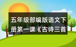 五年級部編版語文下冊第一課《古詩三首》根據(jù)古詩內(nèi)容，展開想象，選擇其中一首改寫成短文。