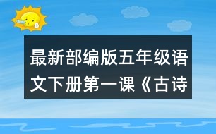 最新部編版五年級語文下冊第一課《古詩三首》讀下面的詩句，說說你眼前浮現(xiàn)出怎樣的畫面。