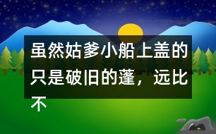 雖然姑爹小船上蓋的只是破舊的蓬，遠(yuǎn)比不上紹興的鳥(niǎo)篷船精致在表達(dá)上有什么特點(diǎn)，照樣子寫(xiě)一寫(xiě)