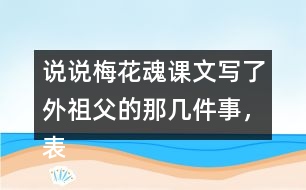 說說梅花魂課文寫了外祖父的那幾件事，表現(xiàn)了他怎樣的感情