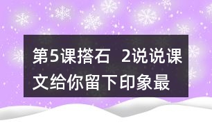 第5課撘石  2、說(shuō)說(shuō)課文給你留下印象最深的畫(huà)面是什么，從哪些語(yǔ)句中可以體會(huì)到鄉(xiāng)親們的美好情感。