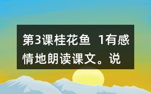 第3課桂花魚  1、有感情地朗讀課文。說說桂花給“我”帶來了哪些美好的回憶。