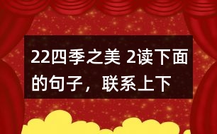 22、四季之美 2、讀下面的句子，聯(lián)系上下文，體會其中的動態(tài)描寫。