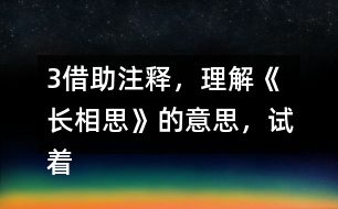 3、借助注釋，理解《長(zhǎng)相思》的意思，試著體會(huì)作者的思想感情，和同學(xué)交流。