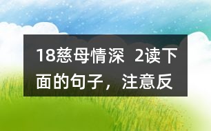 18、慈母情深  2、讀下面的句子，注意反復(fù)出現(xiàn)的部分，想想它們的表達(dá)效果，課文中還一些這樣的句子，畫出來和同學(xué)交流。