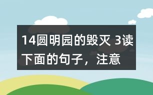 14、圓明園的毀滅 3、讀下面的句子，注意表示時(shí)間的詞語(yǔ)，聯(lián)系上下文說(shuō)說(shuō)你的感受。