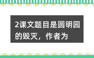 2、課文題目是“圓明園的毀滅”，作者為什么用那么多筆墨寫圓明園昔日的輝煌？和同學(xué)交流你的想法。