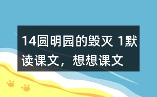 14、圓明園的毀滅 1、默讀課文，想想課文主要表達(dá)了怎樣的情感。反復(fù)朗讀，讀出感情的變化。