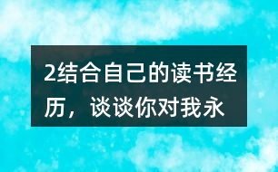 2、結(jié)合自己的讀書經(jīng)歷，談?wù)勀銓Α拔矣肋h(yuǎn)感到讀書是我生命中最大的快樂”這句話的體會。
