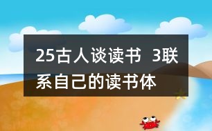 25、古人談讀書(shū)  3、聯(lián)系自己的讀書(shū)體會(huì)，說(shuō)說(shuō)課文中哪些內(nèi)容對(duì)你有啟發(fā)。