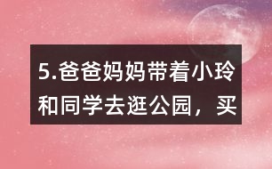 5.爸爸、媽媽帶著小玲和同學去逛公園，買門票一共需要多少錢?