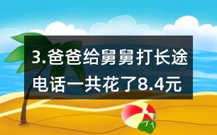 3.爸爸給舅舅打長途電話一共花了8.4元。他們共通話12分鐘，平均每分鐘付費多少錢?
