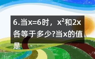 6.當(dāng)x=6時(shí)，x2和2x各等于多少?當(dāng)x的值是多少時(shí)，x2和2x正好相等?