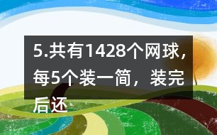 5.共有1428個(gè)網(wǎng)球，每5個(gè)裝一簡，裝完后還剩3個(gè)。一共裝了多少筒?