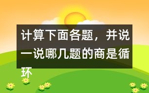 計(jì)算下面各題，并說一說哪幾題的商是循環(huán)小數(shù)。