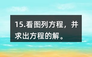 15.看圖列方程，并求出方程的解。