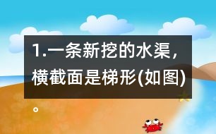 1.一條新挖的水渠，橫截面是梯形(如圖)。渠口寬2.8m，渠底寬1.4m，渠深1.2m。