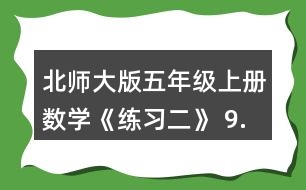 北師大版五年級上冊數(shù)學《練習二》 9.請你提出兩個數(shù)學問題，并嘗試解答。