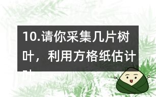 10.請你采集幾片樹葉，利用方格紙估計葉子的面積。