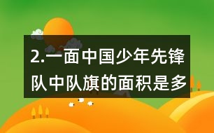 2.一面中國少年先鋒隊中隊旗的面積是多少？