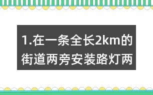 1.在一條全長2km的街道兩旁安裝路燈（兩端也要安裝），每隔50m安一盞。一共要安裝說明盞路燈？