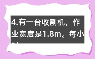 4.有一臺(tái)收割機(jī)，作業(yè)寬度是1.8m。每小時(shí)行5km，大約多少小時(shí)可以收割完左邊這塊地?