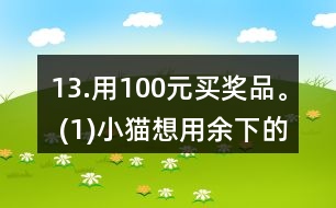 13.用100元買獎(jiǎng)品。 (1)小貓想用余下的錢買文具盒，能買多少個(gè)? (2)小狗最多能買多少支鉛筆? (3)請(qǐng)你再提出一個(gè)數(shù)學(xué)問題，并嘗試解答。