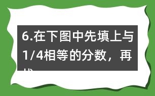 6.在下圖中先填上與1/4相等的分?jǐn)?shù)，再找出另一組相等的分?jǐn)?shù)，寫在圖中對應(yīng)的位置上。