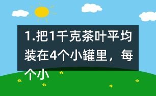 1.把1千克茶葉平均裝在4個小罐里，每個小罐裝多少千克?平均裝在5個小罐里呢? (1) 想一想，算一算，并與同伴交流。 (2)請你再舉-一個例子，說明分?jǐn)?shù)與除法的關(guān)系。