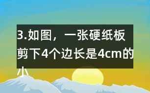 3.如圖，一張硬紙板剪下4個(gè)邊長(zhǎng)是4cm的小正方形后，可以做成-一個(gè)沒(méi)有蓋子的盒子。你知道剪后的硬紙板面積是多少嗎?