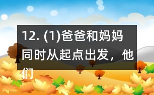 12. (1)爸爸和媽媽同時(shí)從起點(diǎn)出發(fā)，他們幾分后可以在起點(diǎn)第一次相遇? (2)請你再提出一個(gè)數(shù)學(xué)問題，并嘗試解答。