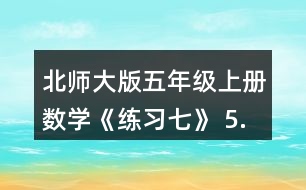 北師大版五年級(jí)上冊(cè)數(shù)學(xué)《練習(xí)七》 5.填一填。