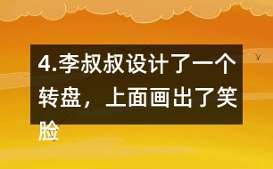 4.李叔叔設(shè)計了一個轉(zhuǎn)盤，上面畫出了笑臉和哭臉兩種圖案。奇思轉(zhuǎn)了40次，結(jié)果如右表。 根據(jù)表中的數(shù)據(jù)，李叔叔設(shè)計的轉(zhuǎn)盤，最有可能的是___，不可能是___。 與同伴說一說你是怎么想的。