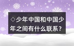 ◇少年中國和中國少年之間有什么聯(lián)系？