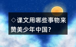 ◇課文用哪些事物來(lái)贊美少年中國(guó)？