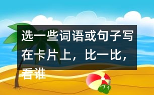 選一些詞語或句子寫在卡片上，比一比，看誰能一眼看完卡片上的所有內(nèi)容。